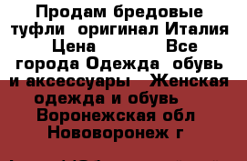 Продам бредовые туфли, оригинал Италия › Цена ­ 8 500 - Все города Одежда, обувь и аксессуары » Женская одежда и обувь   . Воронежская обл.,Нововоронеж г.